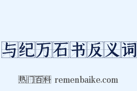 与纪万石书反义词是什么意思的图片